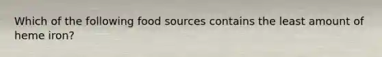 Which of the following food sources contains the least amount of heme iron?