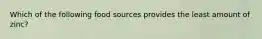 Which of the following food sources provides the least amount of zinc?