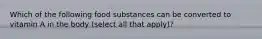 Which of the following food substances can be converted to vitamin A in the body (select all that apply)?