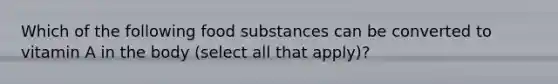 Which of the following food substances can be converted to vitamin A in the body (select all that apply)?