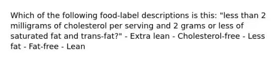 Which of the following food-label descriptions is this: "less than 2 milligrams of cholesterol per serving and 2 grams or less of saturated fat and trans-fat?" - Extra lean - Cholesterol-free - Less fat - Fat-free - Lean