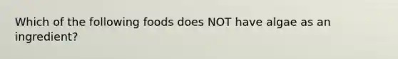 Which of the following foods does NOT have algae as an ingredient?