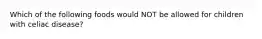 Which of the following foods would NOT be allowed for children with celiac disease?