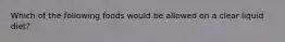 Which of the following foods would be allowed on a clear liquid diet?