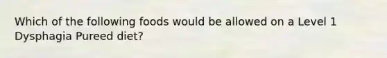 Which of the following foods would be allowed on a Level 1 Dysphagia Pureed diet?