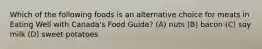 Which of the following foods is an alternative choice for meats in Eating Well with Canada's Food Guide? (A) nuts (B) bacon (C) soy milk (D) sweet potatoes