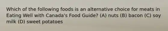 Which of the following foods is an alternative choice for meats in Eating Well with Canada's Food Guide? (A) nuts (B) bacon (C) soy milk (D) sweet potatoes