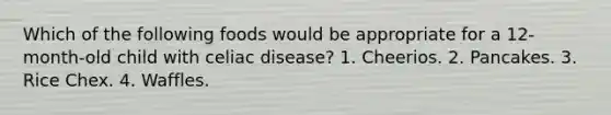 Which of the following foods would be appropriate for a 12-month-old child with celiac disease? 1. Cheerios. 2. Pancakes. 3. Rice Chex. 4. Waffles.