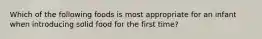 Which of the following foods is most appropriate for an infant when introducing solid food for the first time?