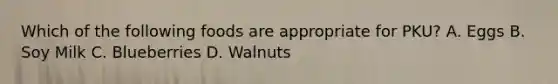 Which of the following foods are appropriate for PKU? A. Eggs B. Soy Milk C. Blueberries D. Walnuts