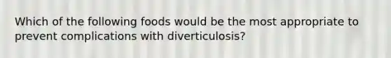 Which of the following foods would be the most appropriate to prevent complications with diverticulosis?