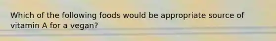 Which of the following foods would be appropriate source of vitamin A for a vegan?