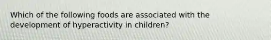 Which of the following foods are associated with the development of hyperactivity in children?