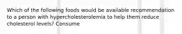 Which of the following foods would be available recommendation to a person with hypercholesterolemia to help them reduce cholesterol levels? Consume