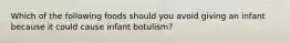 Which of the following foods should you avoid giving an infant because it could cause infant botulism?