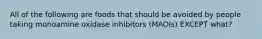 All of the following are foods that should be avoided by people taking monoamine oxidase inhibitors (MAOIs) EXCEPT what?