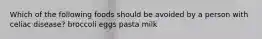 Which of the following foods should be avoided by a person with celiac disease? broccoli eggs pasta milk