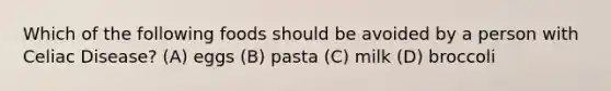 Which of the following foods should be avoided by a person with Celiac Disease? (A) eggs (B) pasta (C) milk (D) broccoli