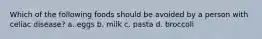 Which of the following foods should be avoided by a person with celiac disease? a. eggs b. milk c. pasta d. broccoli