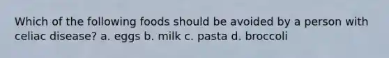 Which of the following foods should be avoided by a person with celiac disease? a. eggs b. milk c. pasta d. broccoli