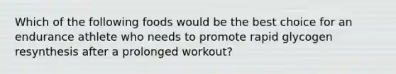 Which of the following foods would be the best choice for an endurance athlete who needs to promote rapid glycogen resynthesis after a prolonged workout?