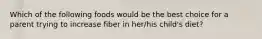 Which of the following foods would be the best choice for a parent trying to increase fiber in her/his child's diet?