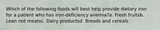 Which of the following foods will best help provide dietary iron for a patient who has iron-deficiency anemia?a. Fresh fruitsb. Lean red meatsc. Dairy productsd. Breads and cereals