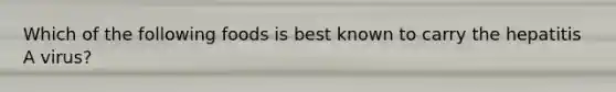 Which of the following foods is best known to carry the hepatitis A virus?