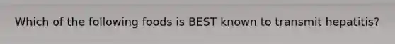 Which of the following foods is BEST known to transmit hepatitis?