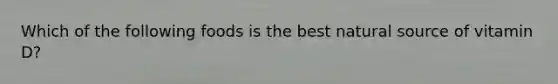 Which of the following foods is the best natural source of vitamin D?