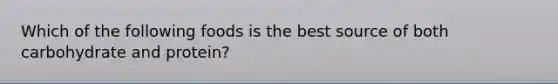 Which of the following foods is the best source of both carbohydrate and protein?