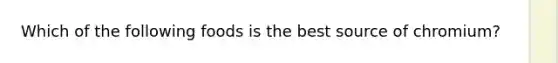 Which of the following foods is the best source of chromium?