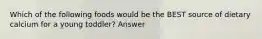 Which of the following foods would be the BEST source of dietary calcium for a young toddler? Answer
