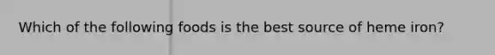 Which of the following foods is the best source of heme iron?