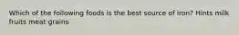 Which of the following foods is the best source of iron? Hints milk fruits meat grains