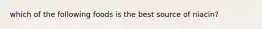 which of the following foods is the best source of niacin?