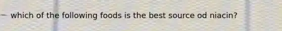 which of the following foods is the best source od niacin?