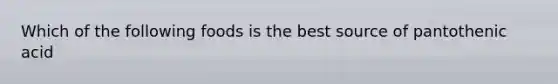 Which of the following foods is the best source of pantothenic acid