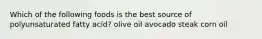 Which of the following foods is the best source of polyunsaturated fatty acid? olive oil avocado steak corn oil