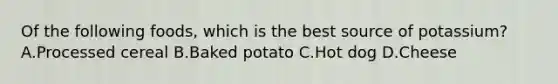 Of the following foods, which is the best source of potassium? A.Processed cereal B.Baked potato C.Hot dog D.Cheese