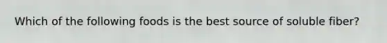 Which of the following foods is the best source of soluble fiber?