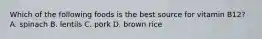Which of the following foods is the best source for vitamin B12? A. spinach B. lentils C. pork D. brown rice