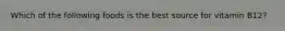 Which of the following foods is the best source for vitamin B12?