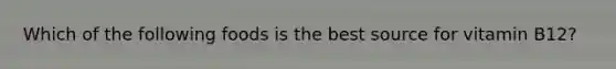 Which of the following foods is the best source for vitamin B12?