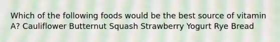 Which of the following foods would be the best source of vitamin A? Cauliflower Butternut Squash Strawberry Yogurt Rye Bread