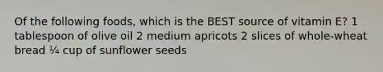 Of the following foods, which is the BEST source of vitamin E? 1 tablespoon of olive oil 2 medium apricots 2 slices of whole-wheat bread ¼ cup of sunflower seeds