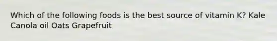 Which of the following foods is the best source of vitamin K? Kale Canola oil Oats Grapefruit