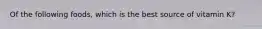 Of the following foods, which is the best source of vitamin K?