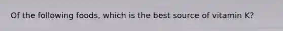 Of the following foods, which is the best source of vitamin K?