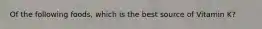 Of the following foods, which is the best source of Vitamin K?
